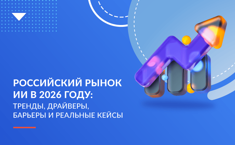 Российский рынок ИИ в 2026 году: тренды, драйверы, барьеры и реальные кейсы 