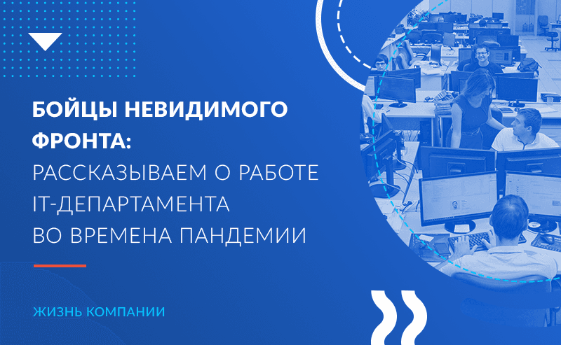 Бойцы невидимого фронта: рассказываем о работе IT-департамента во времена пандемии