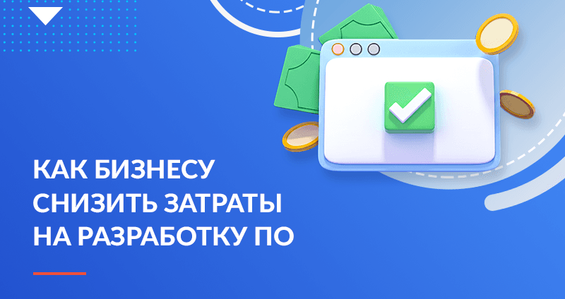 Действительно эффективная разработка ПО: как бизнесу снизить затраты на создание веб-приложений