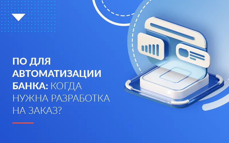 ПО для автоматизации банка: когда нужна разработка на заказ?