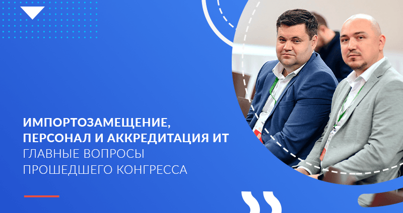 Импортозамещение, персонал и аккредитация ИТ — главные вопросы прошедшего конгресса
