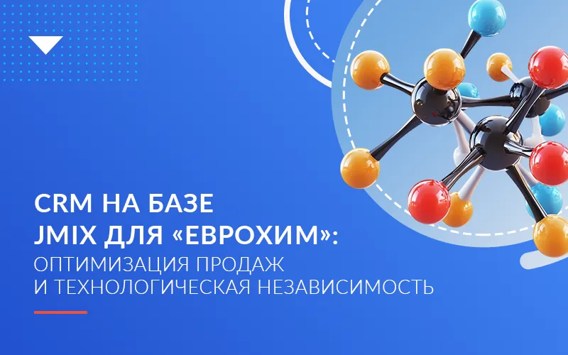 CRM на базе Jmix для «ЕвроХим»: оптимизация продаж и технологическая независимость 