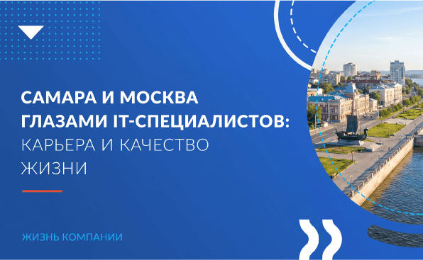 Самара и Москва глазами IT-специалистов: карьера и качество жизни