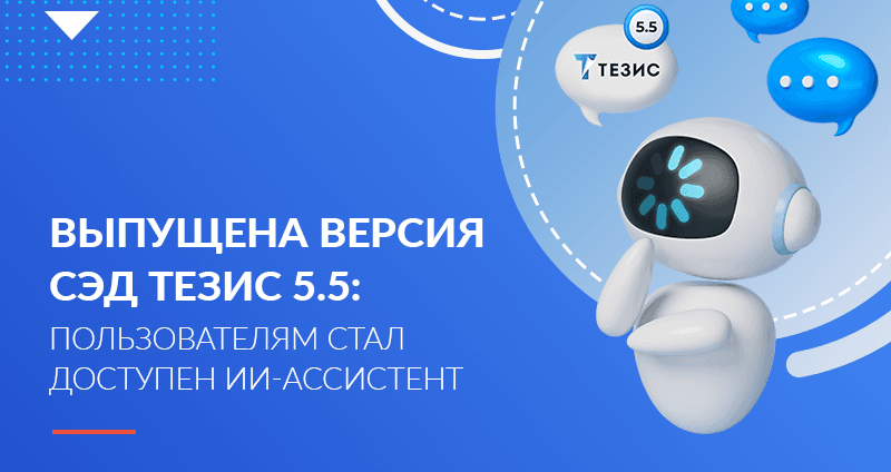 Выпущена версия СЭД ТЕЗИС 5.5: пользователям стал доступен ИИ-ассистент