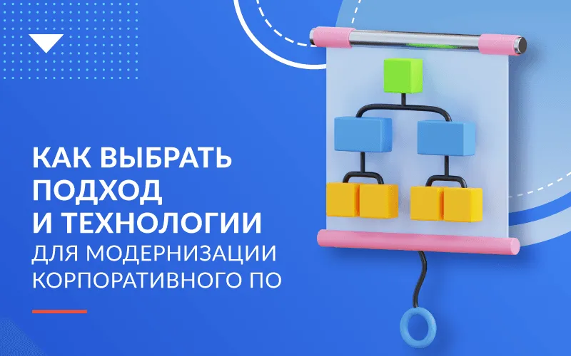 Как выбрать подход и технологии для модернизации корпоративного ПО