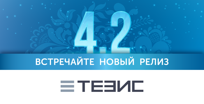 Вышел новый релиз системы документооборота ТЕЗИС 4.2